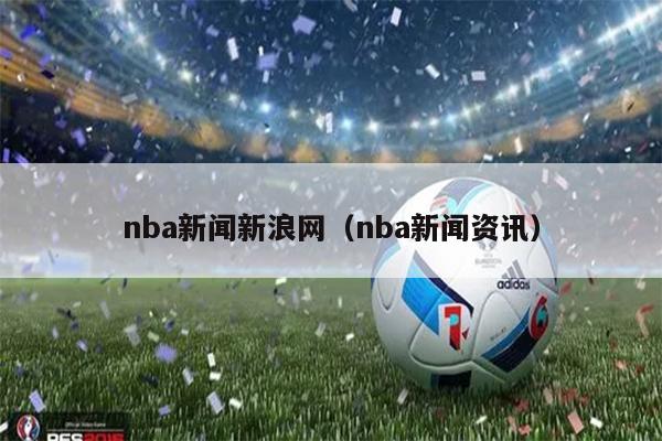 nba新闻新浪网（nba新闻资讯）