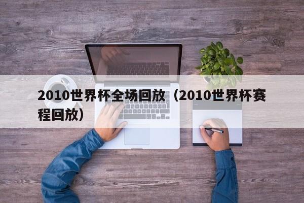 2010世界杯全场回放（2010世界杯赛程回放）