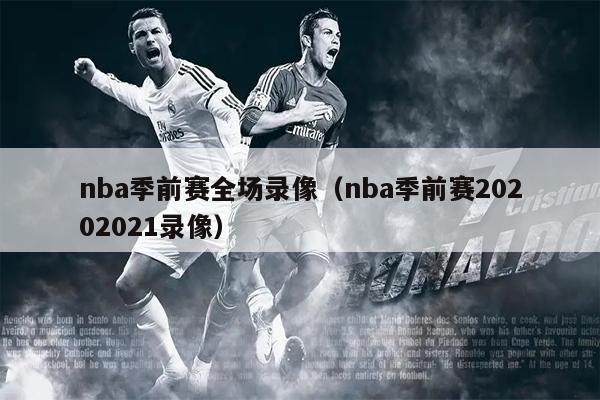 nba季前赛全场录像（nba季前赛20202021录像）