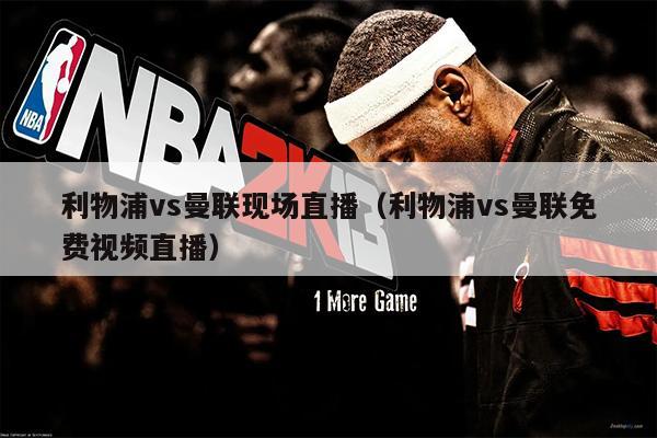 利物浦vs曼联现场直播（利物浦vs曼联免费视频直播）