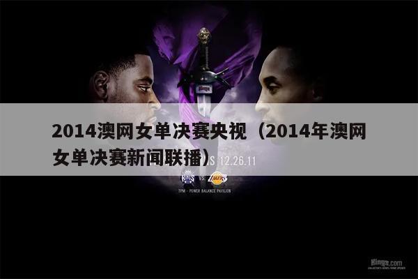 2014澳网女单决赛央视（2014年澳网女单决赛新闻联播）