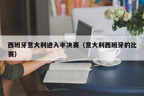 西班牙意大利进入半决赛（意大利西班牙的比赛）