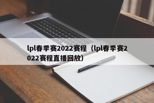 lpl春季赛2022赛程（lpl春季赛2022赛程直播回放）