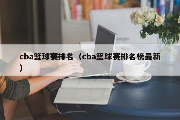 cba篮球赛排名（cba篮球赛排名榜最新）