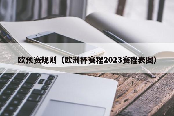欧预赛规则（欧洲杯赛程2023赛程表图）