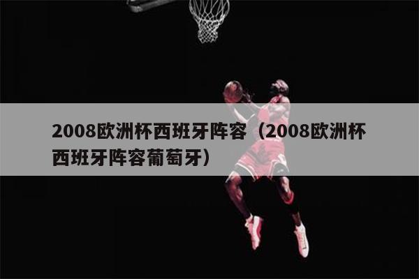 2008欧洲杯西班牙阵容（2008欧洲杯西班牙阵容葡萄牙）