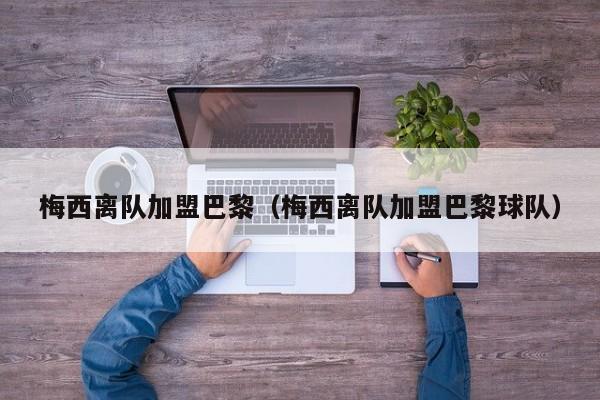 梅西离队加盟巴黎（梅西离队加盟巴黎球队）