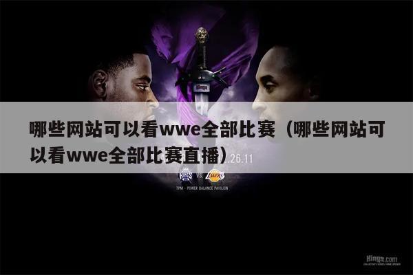 哪些网站可以看wwe全部比赛（哪些网站可以看wwe全部比赛直播）