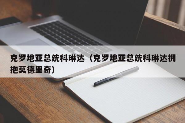 克罗地亚总统科琳达（克罗地亚总统科琳达拥抱莫德里奇）