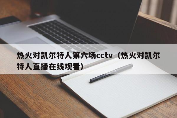 热火对凯尔特人第六场cctv（热火对凯尔特人直播在线观看）