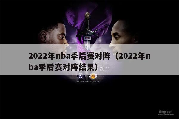 2022年nba季后赛对阵（2022年nba季后赛对阵结果）