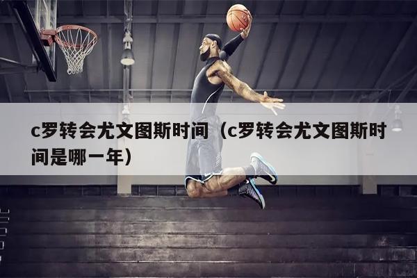 c罗转会尤文图斯时间（c罗转会尤文图斯时间是哪一年）