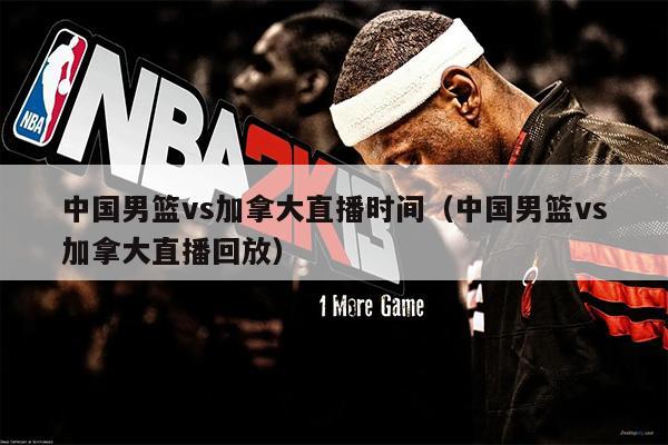 中国男篮vs加拿大直播时间（中国男篮vs加拿大直播回放）