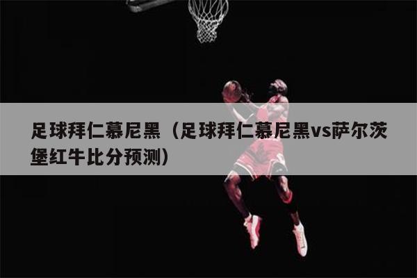 足球拜仁慕尼黑（足球拜仁慕尼黑vs萨尔茨堡红牛比分预测）