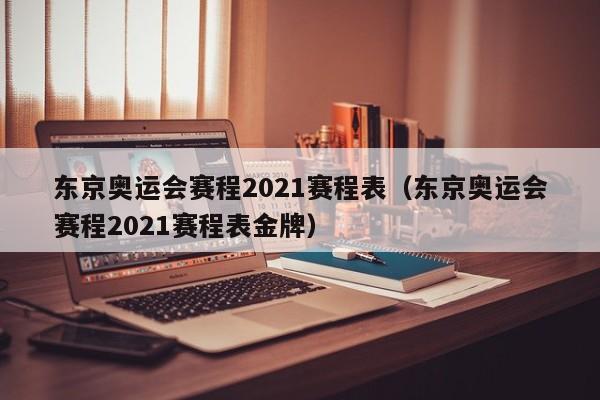 东京奥运会赛程2021赛程表（东京奥运会赛程2021赛程表金牌）