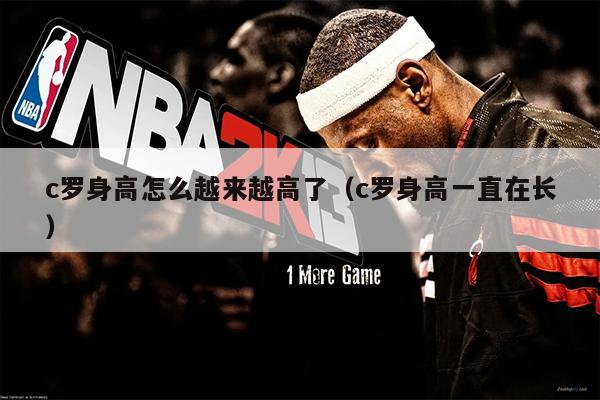 c罗身高怎么越来越高了（c罗身高一直在长）