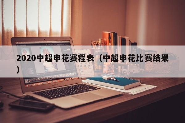 2020中超申花赛程表（中超申花比赛结果）