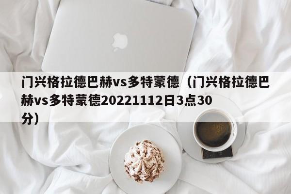 门兴格拉德巴赫vs多特蒙德（门兴格拉德巴赫vs多特蒙德20221112日3点30分）