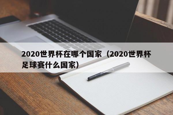 2020世界杯在哪个国家（2020世界杯足球赛什么国家）