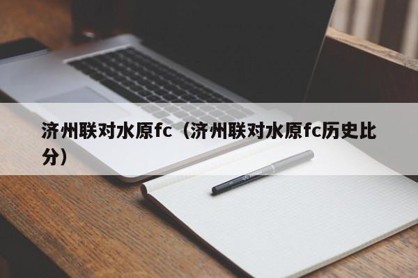 济州联对水原fc（济州联对水原fc历史比分）