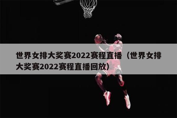 世界女排大奖赛2022赛程直播（世界女排大奖赛2022赛程直播回放）