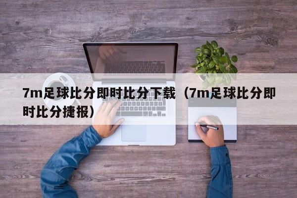 7m足球比分即时比分下载（7m足球比分即时比分捷报）