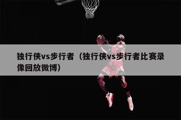 独行侠vs步行者（独行侠vs步行者比赛录像回放微博）