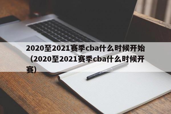 2020至2021赛季cba什么时候开始（2020至2021赛季cba什么时候开赛）