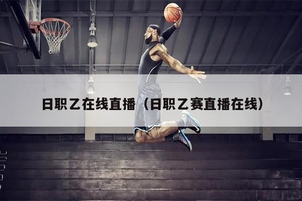 日职乙在线直播（日职乙赛直播在线）