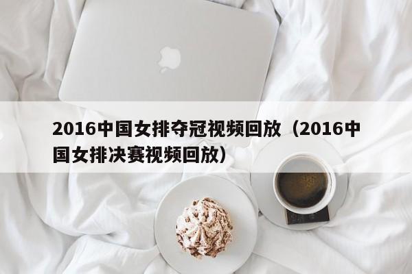 2016中国女排夺冠视频回放（2016中国女排决赛视频回放）