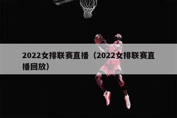 2022女排联赛直播（2022女排联赛直播回放）