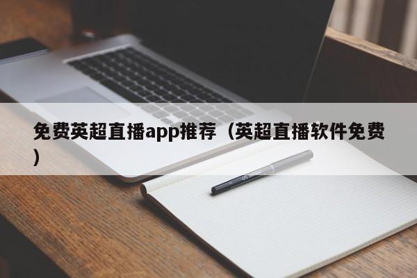 免费英超直播app推荐（英超直播软件免费）