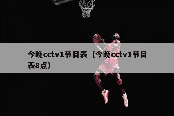 今晚cctv1节目表（今晚cctv1节目表8点）