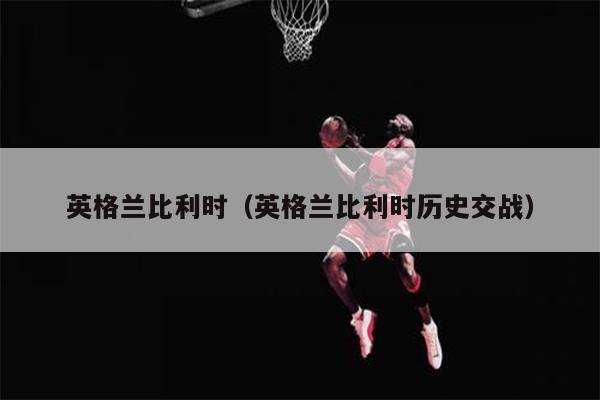 英格兰比利时（英格兰比利时历史交战）