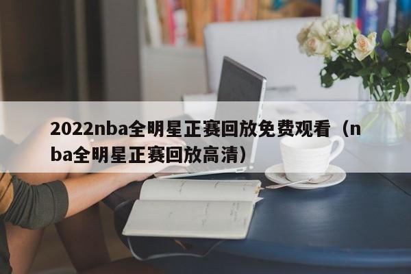 2022nba全明星正赛回放免费观看（nba全明星正赛回放高清）