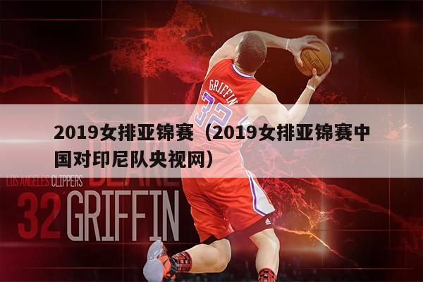 2019女排亚锦赛（2019女排亚锦赛中国对印尼队央视网）