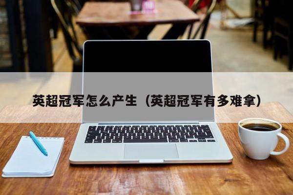 英超冠军怎么产生（英超冠军有多难拿）