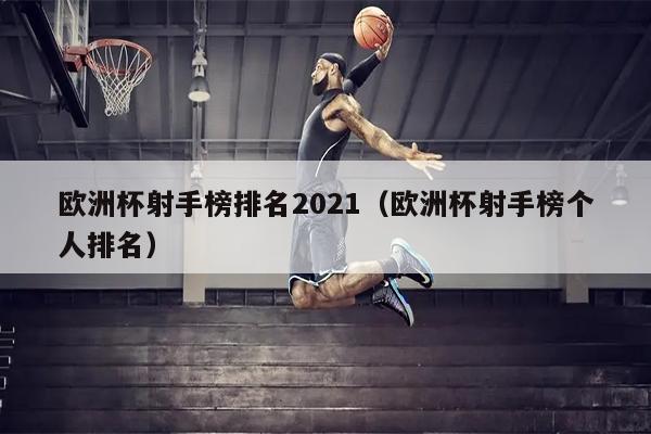 欧洲杯射手榜排名2021（欧洲杯射手榜个人排名）
