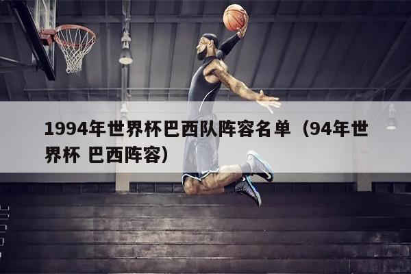 1994年世界杯巴西队阵容名单（94年世界杯 巴西阵容）