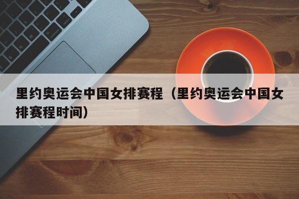 里约奥运会中国女排赛程（里约奥运会中国女排赛程时间）