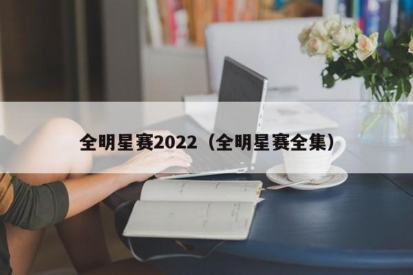 全明星赛2022（全明星赛全集）
