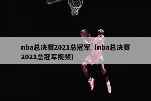 nba总决赛2021总冠军（nba总决赛2021总冠军视频）