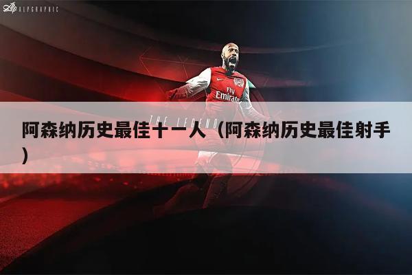 阿森纳历史最佳十一人（阿森纳历史最佳射手）