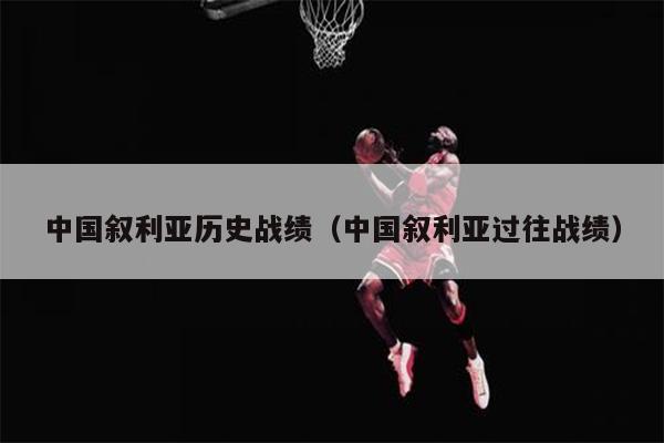 中国叙利亚历史战绩（中国叙利亚过往战绩）