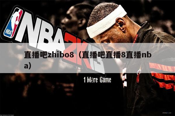 直播吧zhibo8（直播吧直播8直播nba）