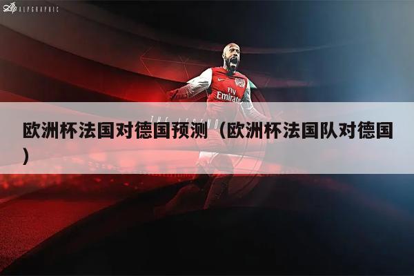 欧洲杯法国对德国预测（欧洲杯法国队对德国）