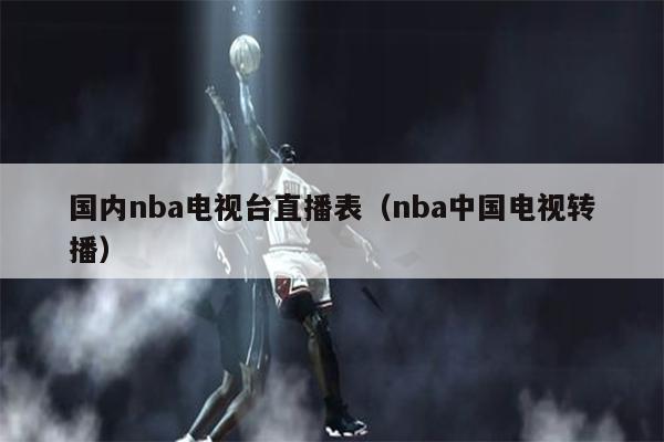 国内nba电视台直播表（nba中国电视转播）