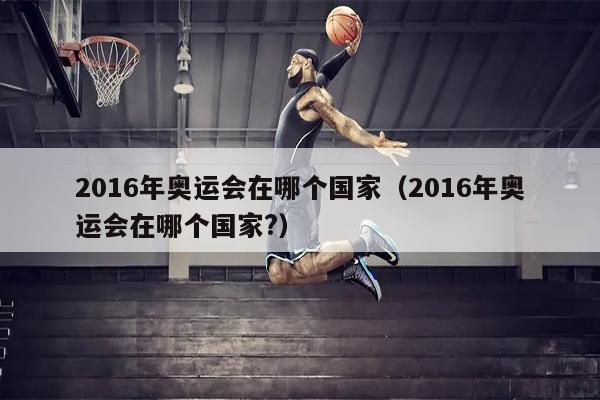 2016年奥运会在哪个国家（2016年奥运会在哪个国家?）