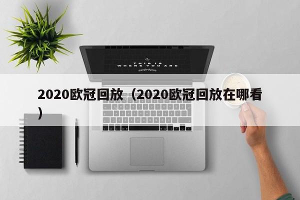 2020欧冠回放（2020欧冠回放在哪看）
