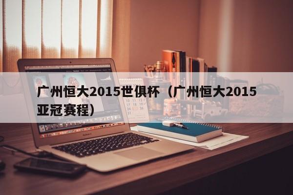 广州恒大2015世俱杯（广州恒大2015亚冠赛程）